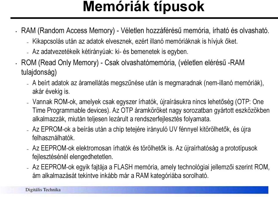 ROM (Read Only Memory) - Csak olvashatómemória, (véletlen elérésű -RAM tulajdonság) A beírt adatok az áramellátás megszűnése után is megmaradnak (nem-illanó memóriák), akár évekig is.
