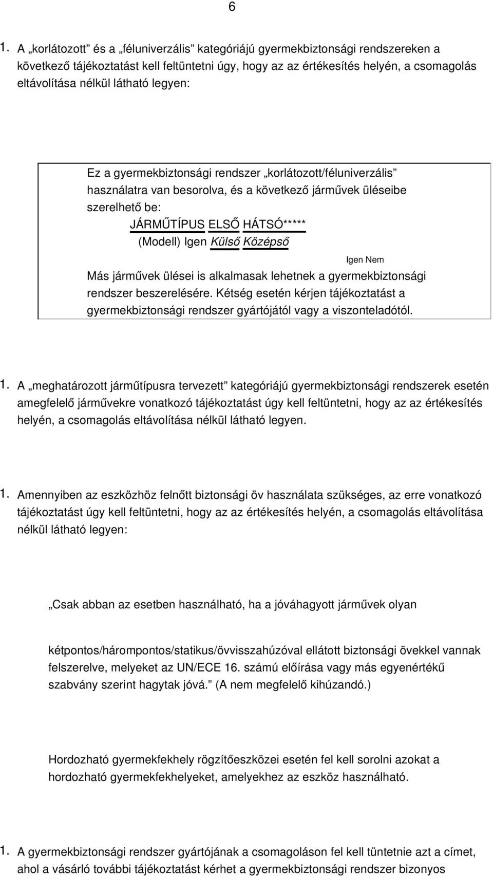 Igen Nem Más járművek ülései is alkalmasak lehetnek a gyermekbiztonsági rendszer beszerelésére. Kétség esetén kérjen tájékoztatást a gyermekbiztonsági rendszer gyártójától vagy a viszonteladótól.