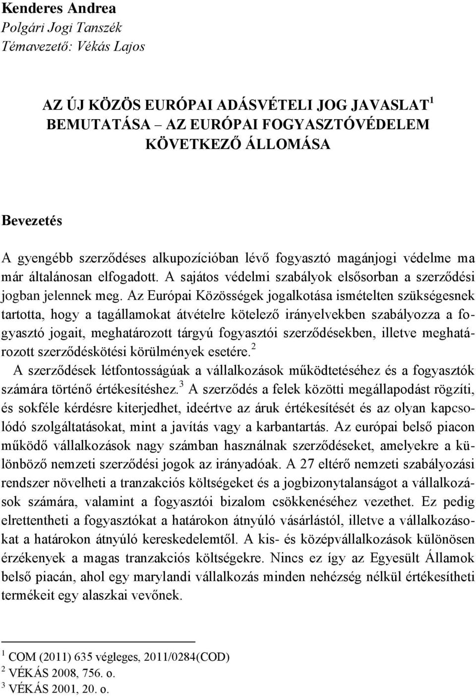 Az Európai Közösségek jogalkotása ismételten szükségesnek tartotta, hogy a tagállamokat átvételre kötelező irányelvekben szabályozza a fogyasztó jogait, meghatározott tárgyú fogyasztói