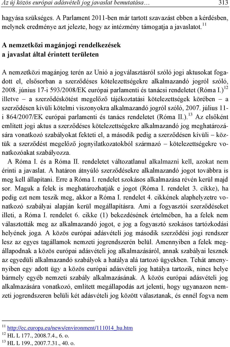 11 A nemzetközi magánjogi rendelkezések a javaslat által érintett területen A nemzetközi magánjog terén az Unió a jogválasztásról szóló jogi aktusokat fogadott el, elsősorban a szerződéses