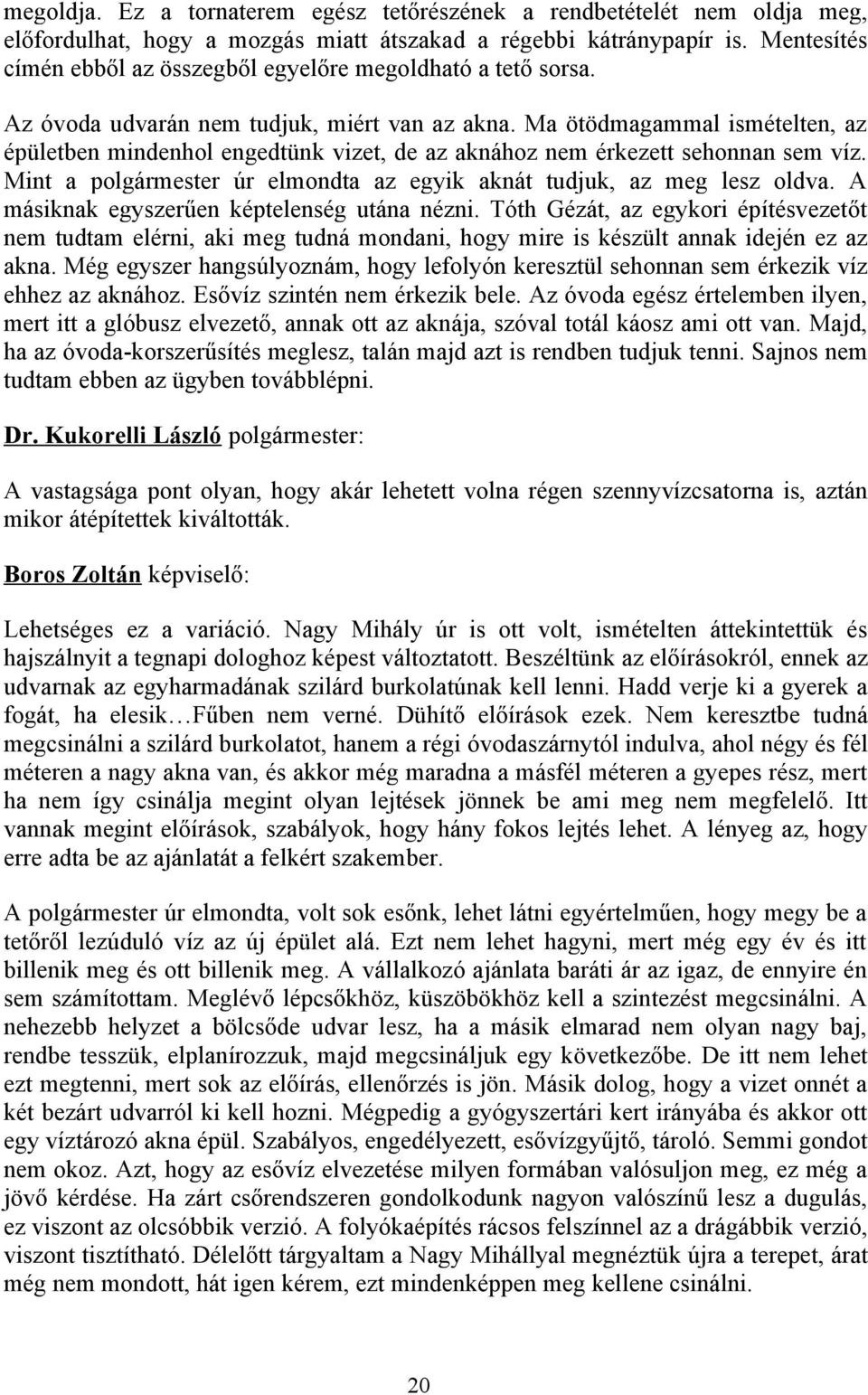Ma ötödmagammal ismételten, az épületben mindenhol engedtünk vizet, de az aknához nem érkezett sehonnan sem víz. Mint a polgármester úr elmondta az egyik aknát tudjuk, az meg lesz oldva.