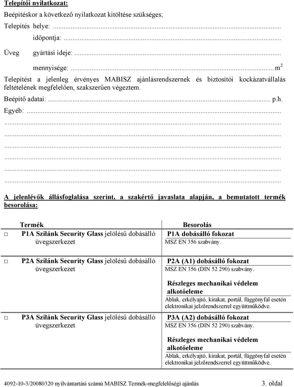 .. A jelenlévők állásfoglalása szerint, a szakértő javaslata alapján, a bemutatott termék besorolása: Termék P1A Szilánk Security Glass jelölésű dobásálló P2A Szilánk Security Glass jelölésű