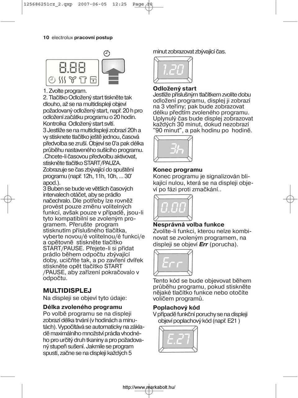 Objeví se 0'a pak délka průběhu nastaveného sušícího programu..chcete-li časovou předvolbu aktivovat, stiskněte tlačítko START/PAUZA. Zobrazuje se čas zbývající do spuštění programu (např.