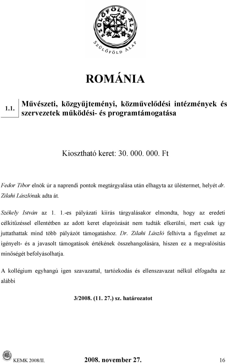 1.-es pályázati kiírás tárgyalásakor elmondta, hogy az eredeti célkitűzéssel ellentétben az adott keret elaprózását nem tudták elkerülni, mert csak így juttathattak mind több pályázót támogatáshoz.