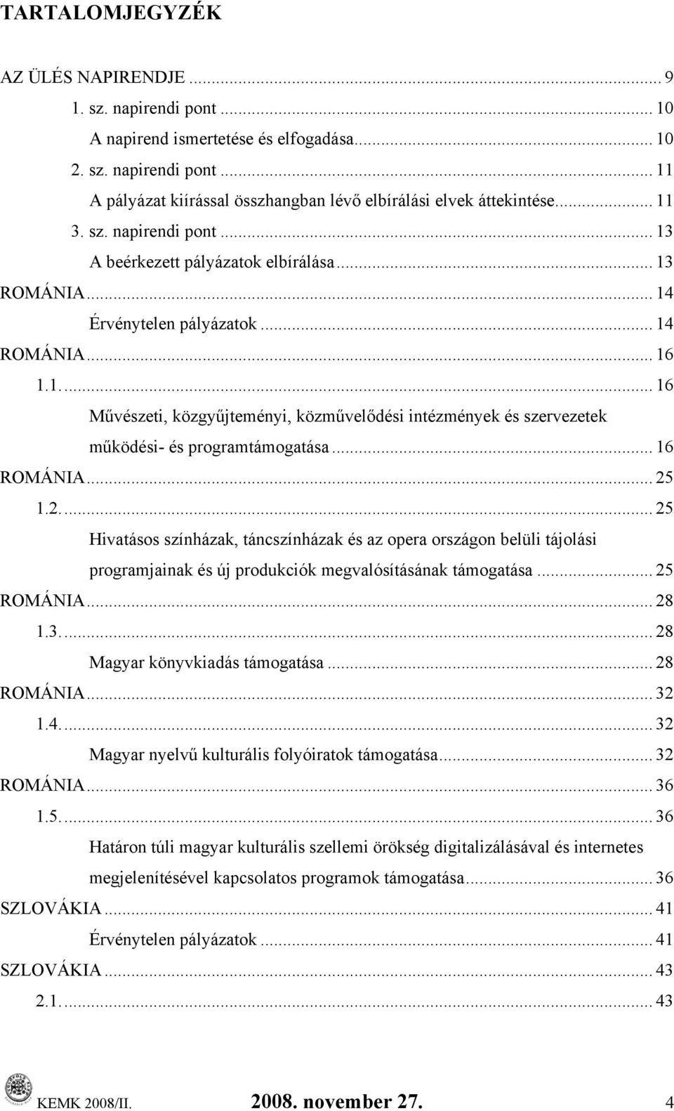 .. 16 ROMÁNIA... 25 1.2... 25 Hivatásos színházak, táncszínházak és az opera országon belüli tájolási programjainak és új produkciók megvalósításának... 25 ROMÁNIA... 28 1.3... 28 Magyar könyvkiadás.