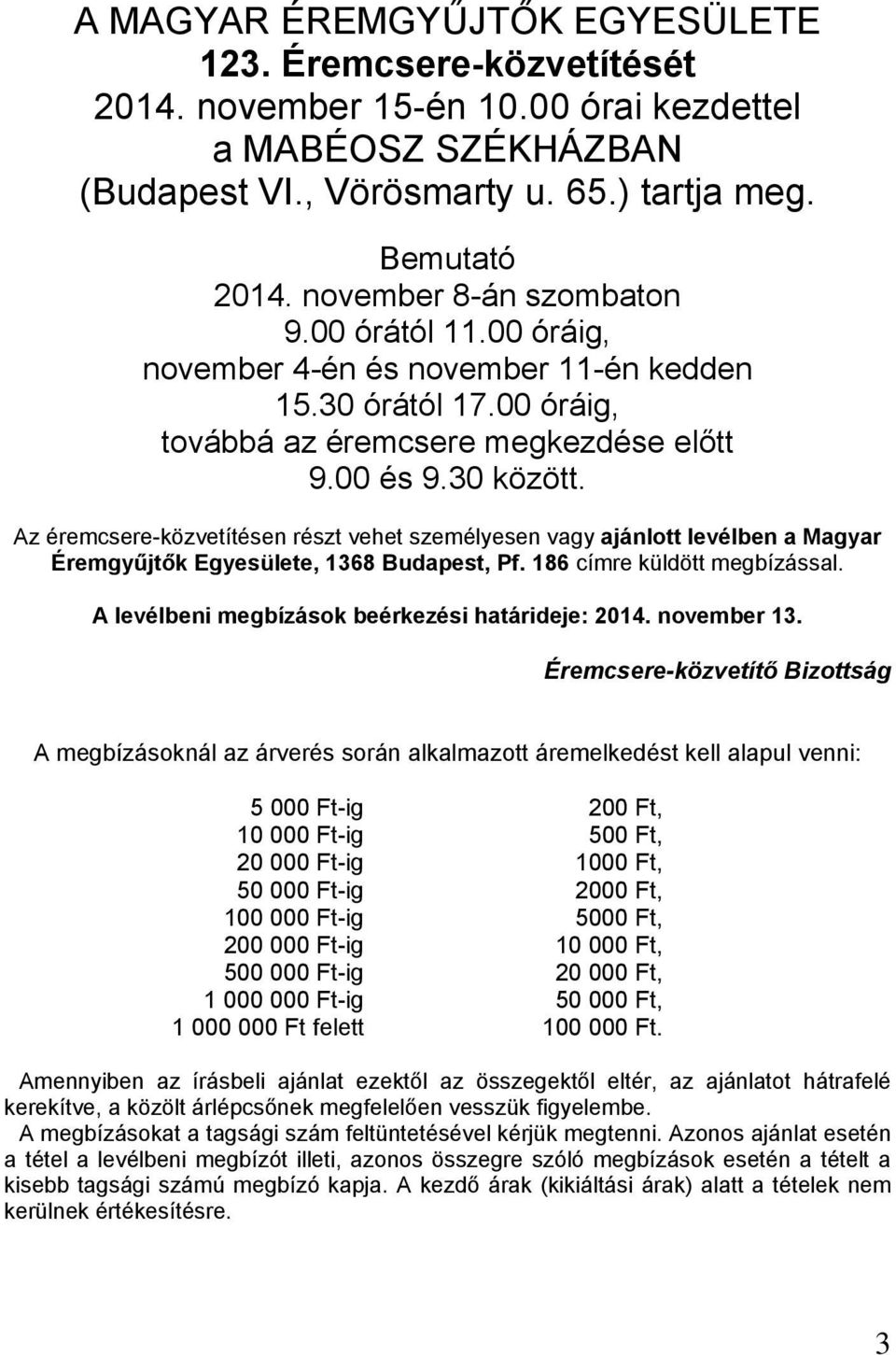 Az éremcsere-közvetítésen részt vehet személyesen vagy ajánlott levélben a Magyar Éremgyűjtők Egyesülete, 1368 Budapest, Pf. 186 címre küldött megbízással.