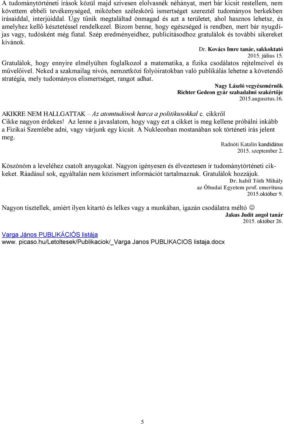 Bízom benne, hogy egészséged is rendben, mert bár nyugdíjas vagy, tudósként még fiatal. Szép eredményeidhez, publicitásodhoz gratulálok és további sikereket kívánok. Dr.
