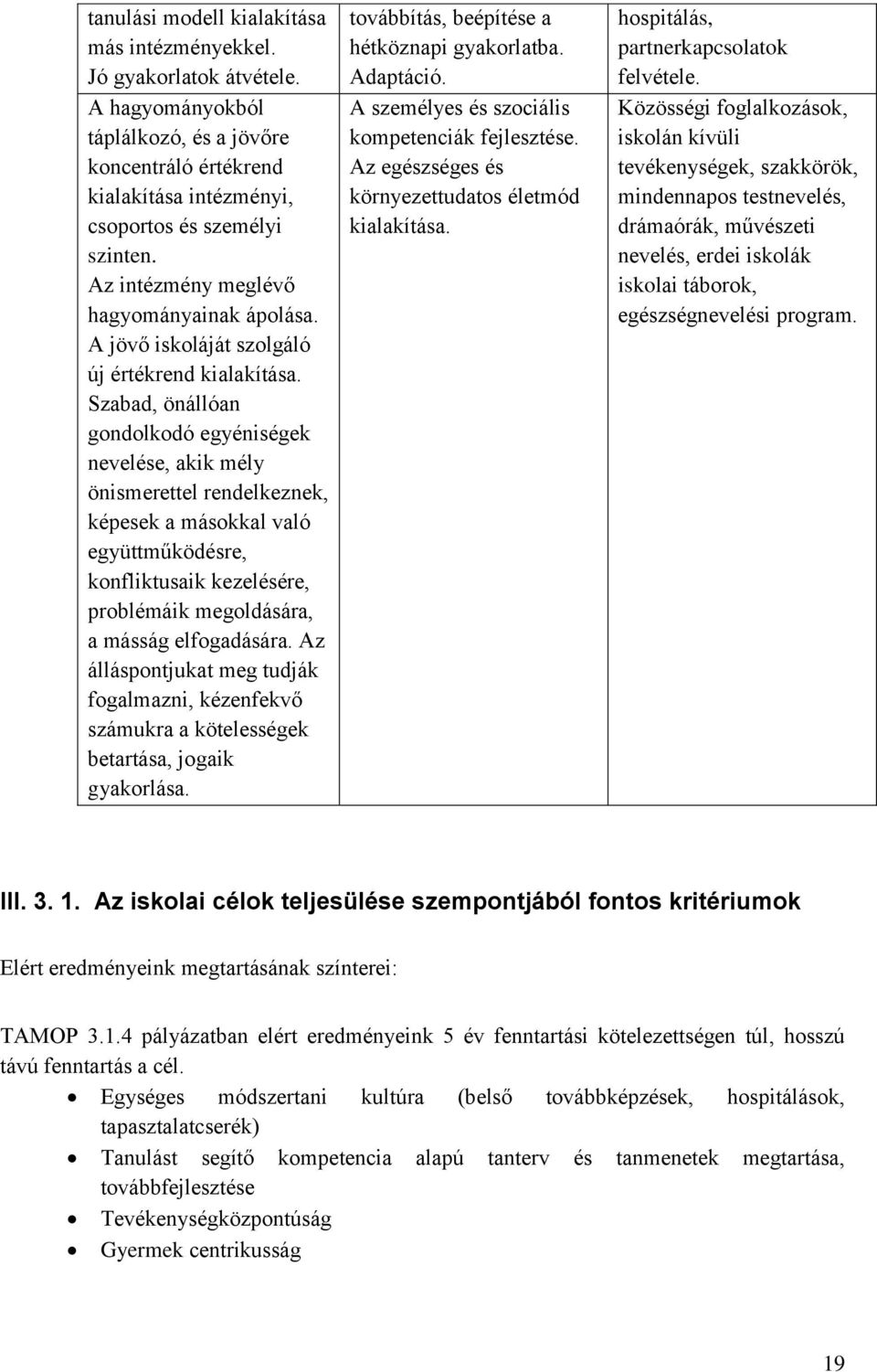 Szabad, önállóan gondolkodó egyéniségek nevelése, akik mély önismerettel rendelkeznek, képesek a másokkal való együttműködésre, konfliktusaik kezelésére, problémáik megoldására, a másság elfogadására.