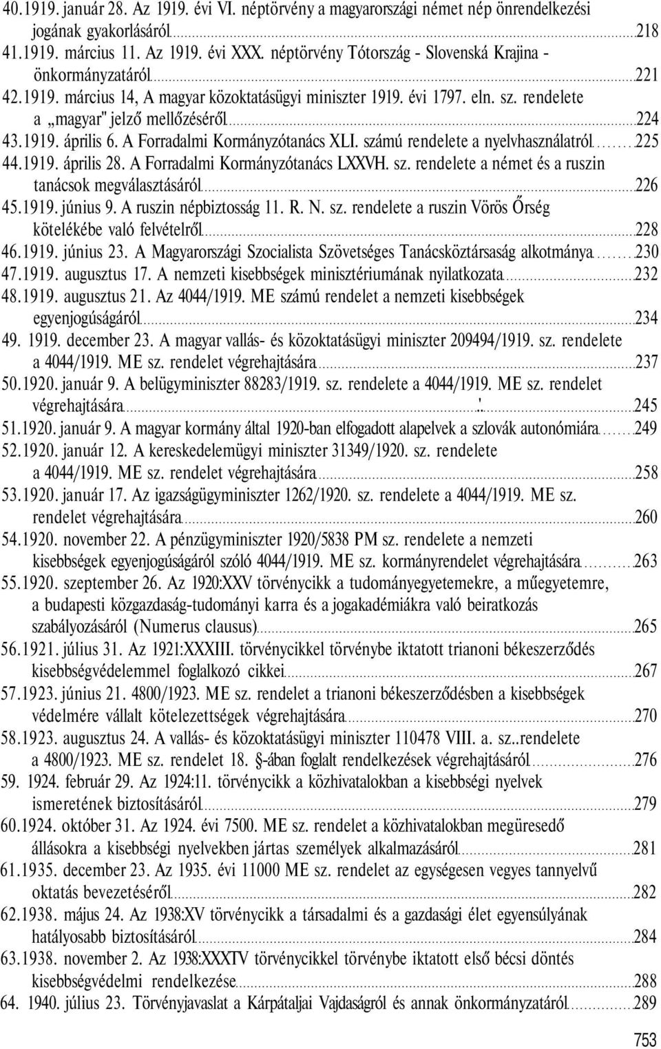 A Forradalmi Kormányzótanács XLI. számú rendelete a nyelvhasználatról 225 44.1919. április 28. A Forradalmi Kormányzótanács LXXVH. sz. rendelete a német és a ruszin tanácsok megválasztásáról 226 45.