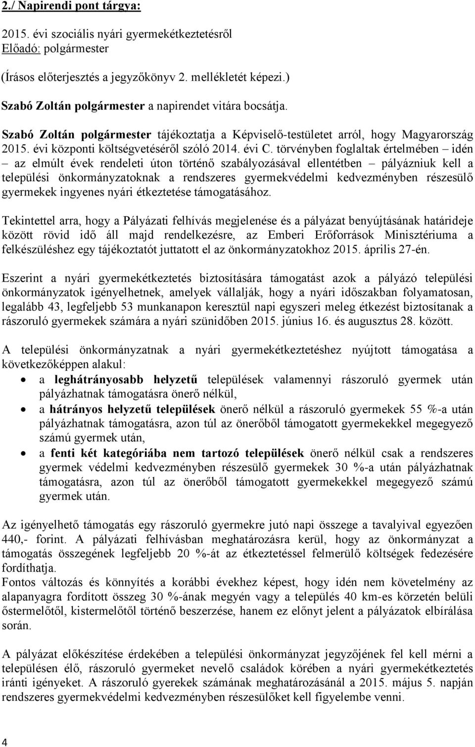 törvényben foglaltak értelmében idén az elmúlt évek rendeleti úton történő szabályozásával ellentétben pályázniuk kell a települési önkormányzatoknak a rendszeres gyermekvédelmi kedvezményben