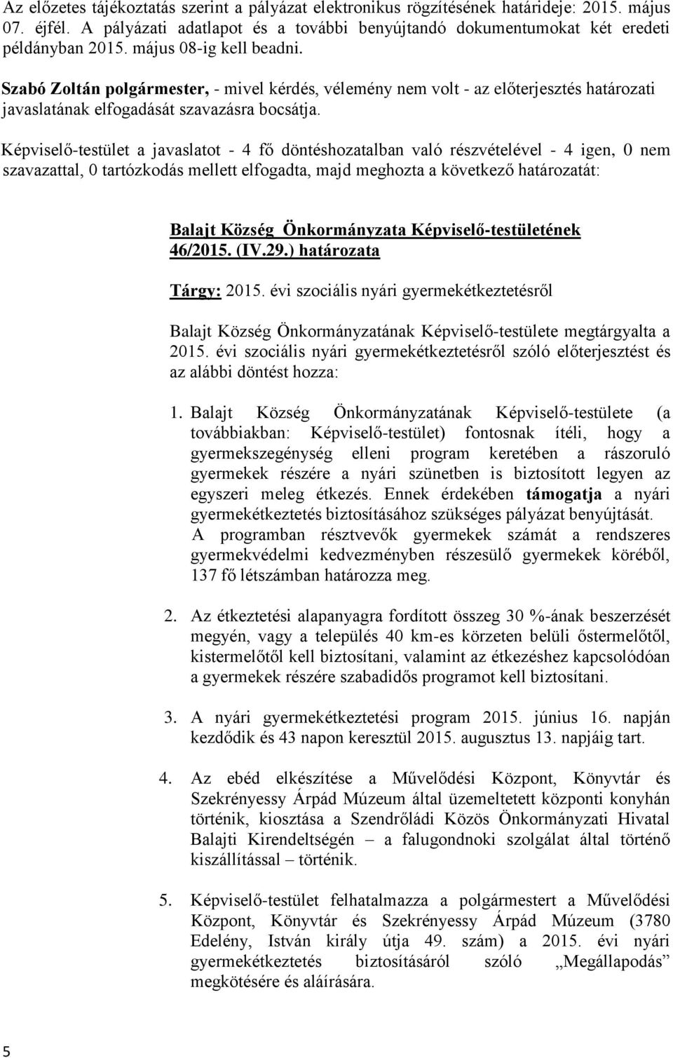 Képviselő-testület a javaslatot - 4 fő döntéshozatalban való részvételével - 4 igen, 0 nem szavazattal, 0 tartózkodás mellett elfogadta, majd meghozta a következő határozatát: Balajt Község