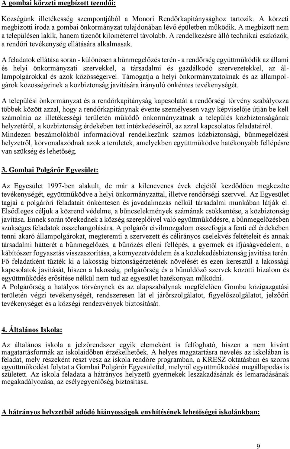 A feladatok ellátása során - különösen a bűnmegelőzés terén - a rendőrség együttműködik az állami és helyi önkormányzati szervekkel, a társadalmi és gazdálkodó szervezetekkel, az állampolgárokkal és