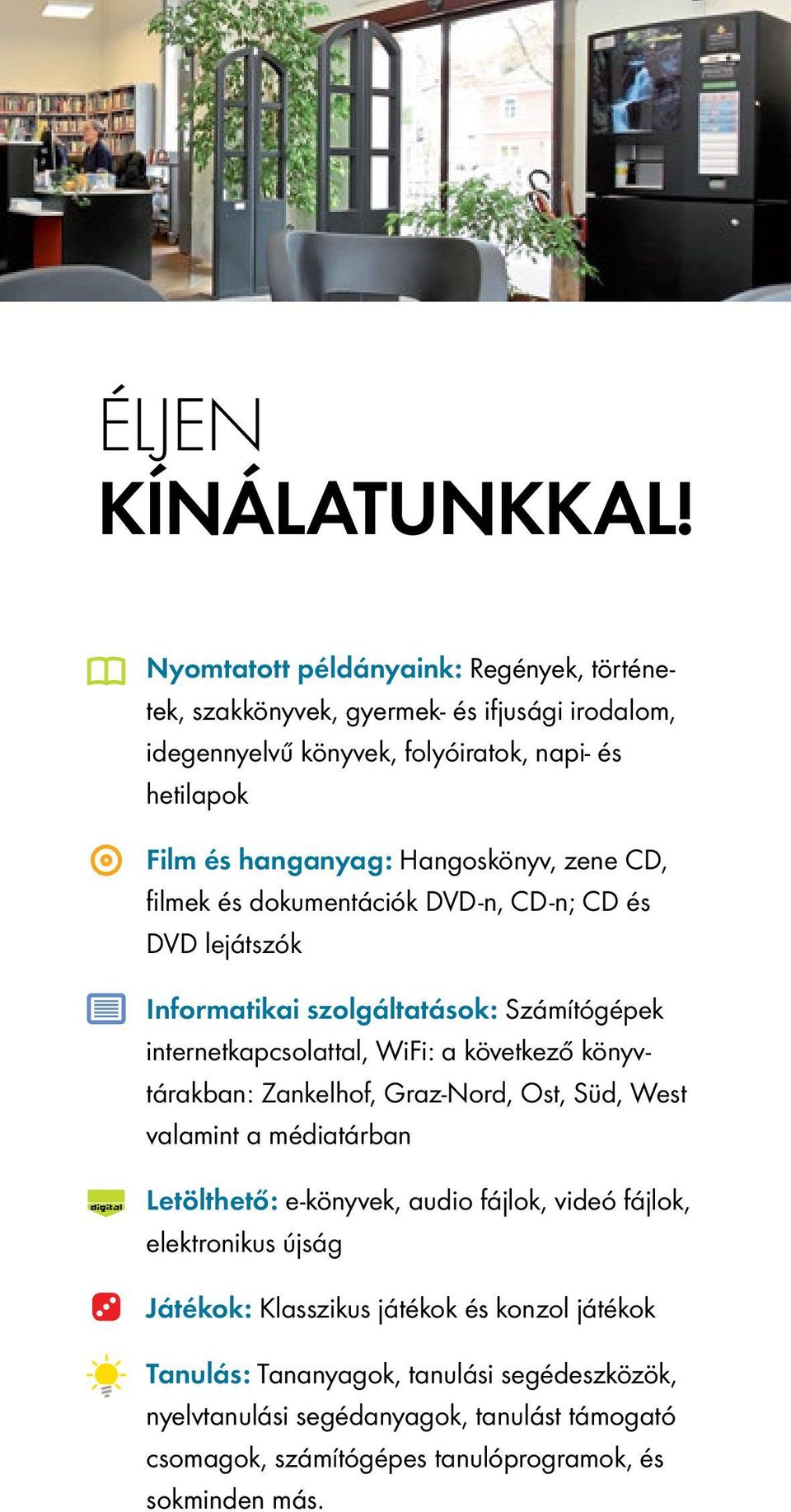 Hangoskönyv, zene CD, filmek és dokumentációk DVD-n, CD-n; CD és DVD lejátszók Informatikai szolgáltatások: Számítógépek internetkapcsolattal, WiFi: a következő