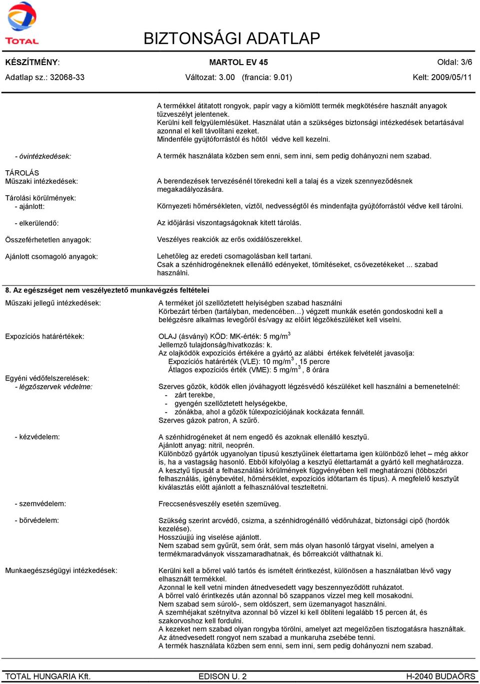 - óvintézkedések: TÁROLÁS Műszaki intézkedések: Tárolási körülmények: - ajánlott: - elkerülendő: Összeférhetetlen anyagok: Ajánlott csomagoló anyagok: A termék használata közben sem enni, sem inni,