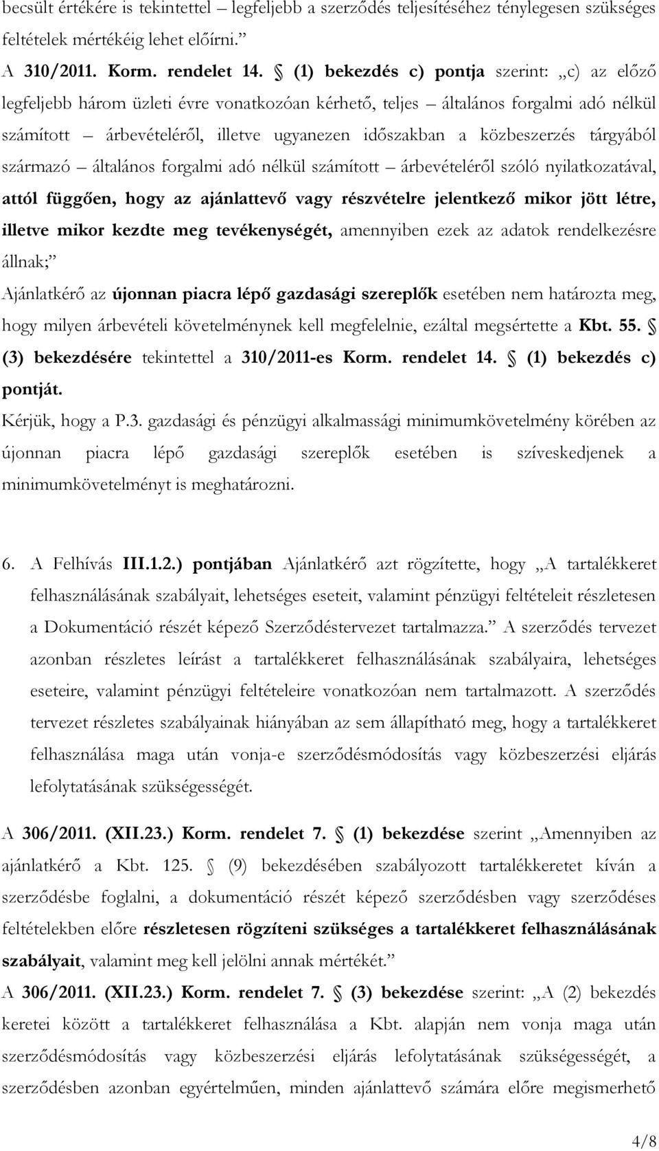 tárgyából származó általános forgalmi adó nélkül számított árbevételéről szóló nyilatkozatával, attól függően, hogy az ajánlattevő vagy részvételre jelentkező mikor jött létre, illetve mikor kezdte