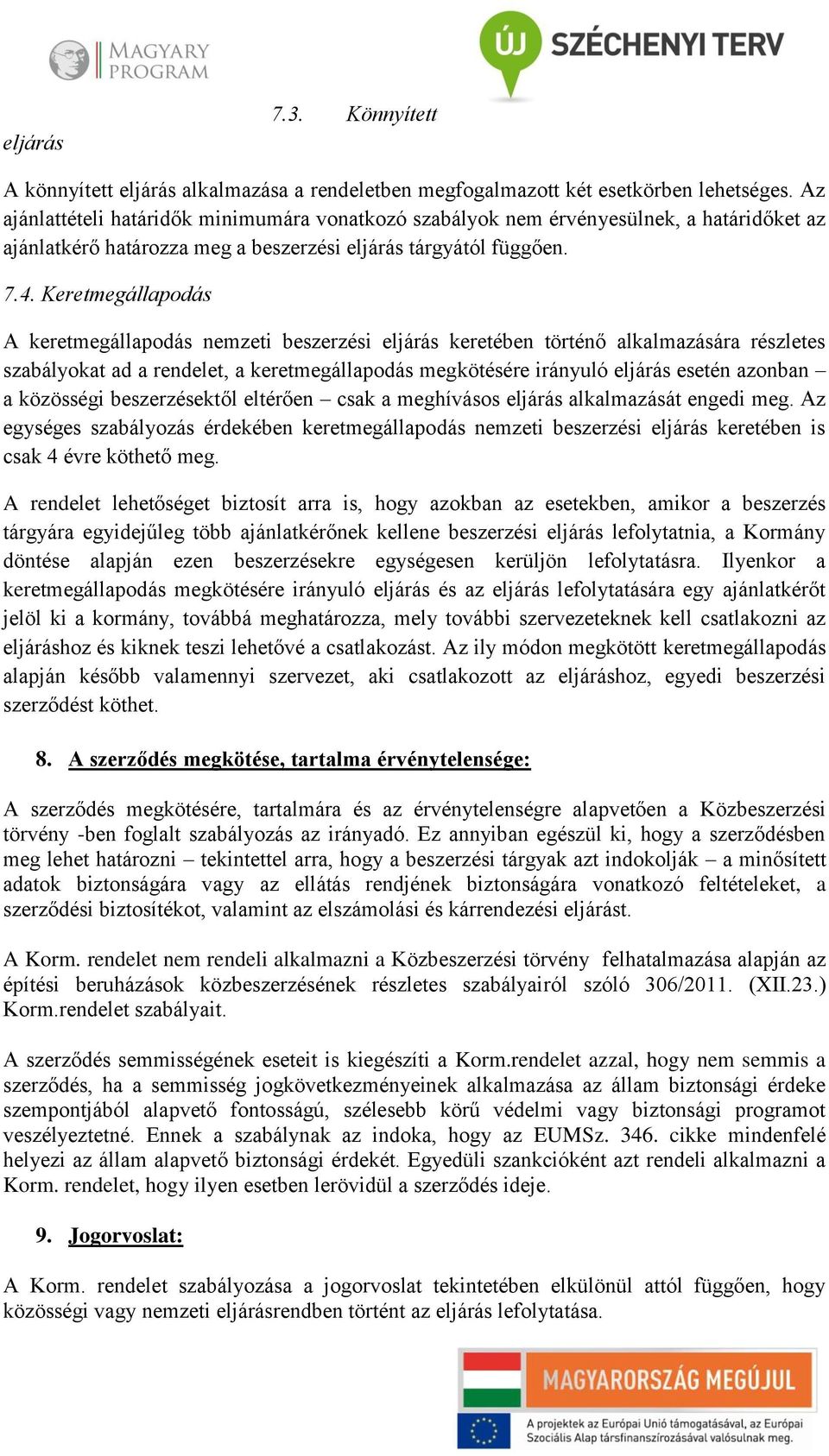 Keretmegállapodás A keretmegállapodás nemzeti beszerzési eljárás keretében történő alkalmazására részletes szabályokat ad a rendelet, a keretmegállapodás megkötésére irányuló eljárás esetén azonban a