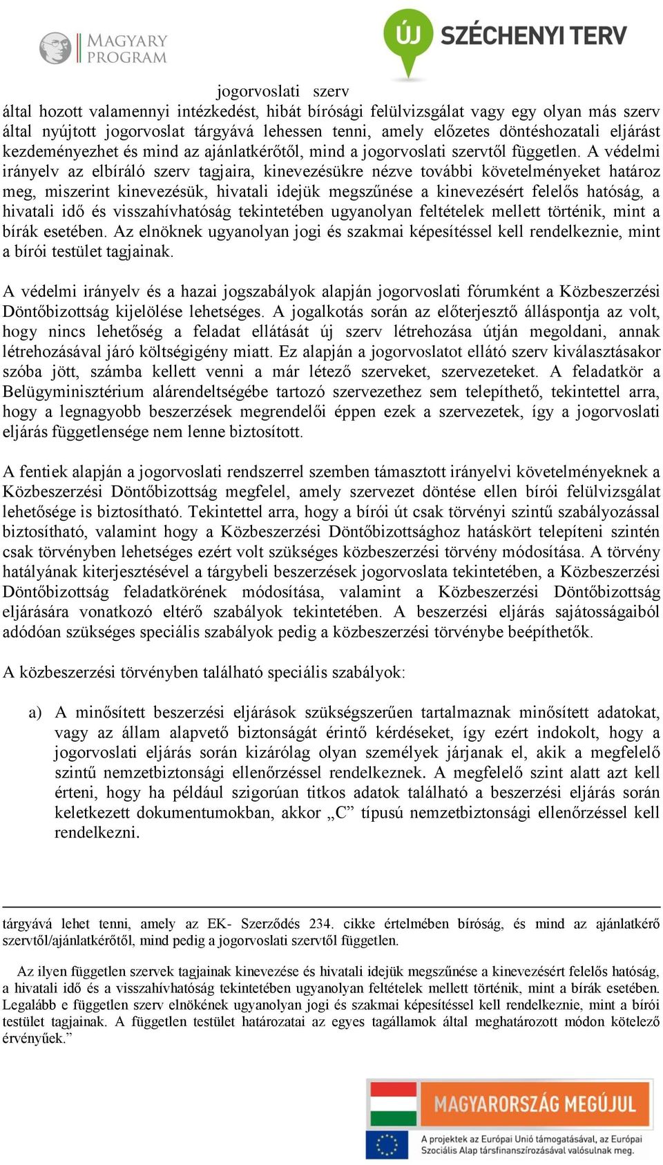 A védelmi irányelv az elbíráló szerv tagjaira, kinevezésükre nézve további követelményeket határoz meg, miszerint kinevezésük, hivatali idejük megszűnése a kinevezésért felelős hatóság, a hivatali