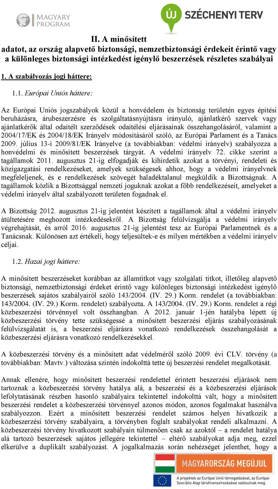 1. Európai Uniós háttere: Az Európai Uniós jogszabályok közül a honvédelem és biztonság területén egyes építési beruházásra, árubeszerzésre és szolgáltatásnyújtásra irányuló, ajánlatkérő szervek vagy