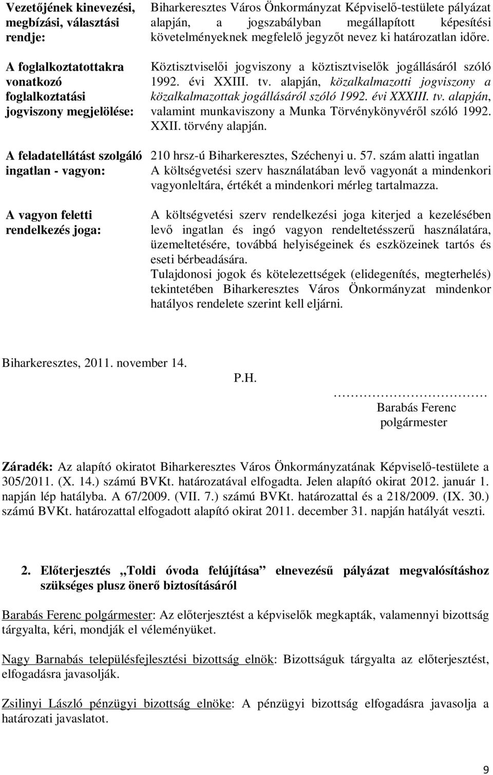 Köztisztviselői jogviszony a köztisztviselők jogállásáról szóló 1992. évi XXIII. tv. alapján, közalkalmazotti jogviszony a közalkalmazottak jogállásáról szóló 1992. évi XXXIII. tv. alapján, valamint munkaviszony a Munka Törvénykönyvéről szóló 1992.