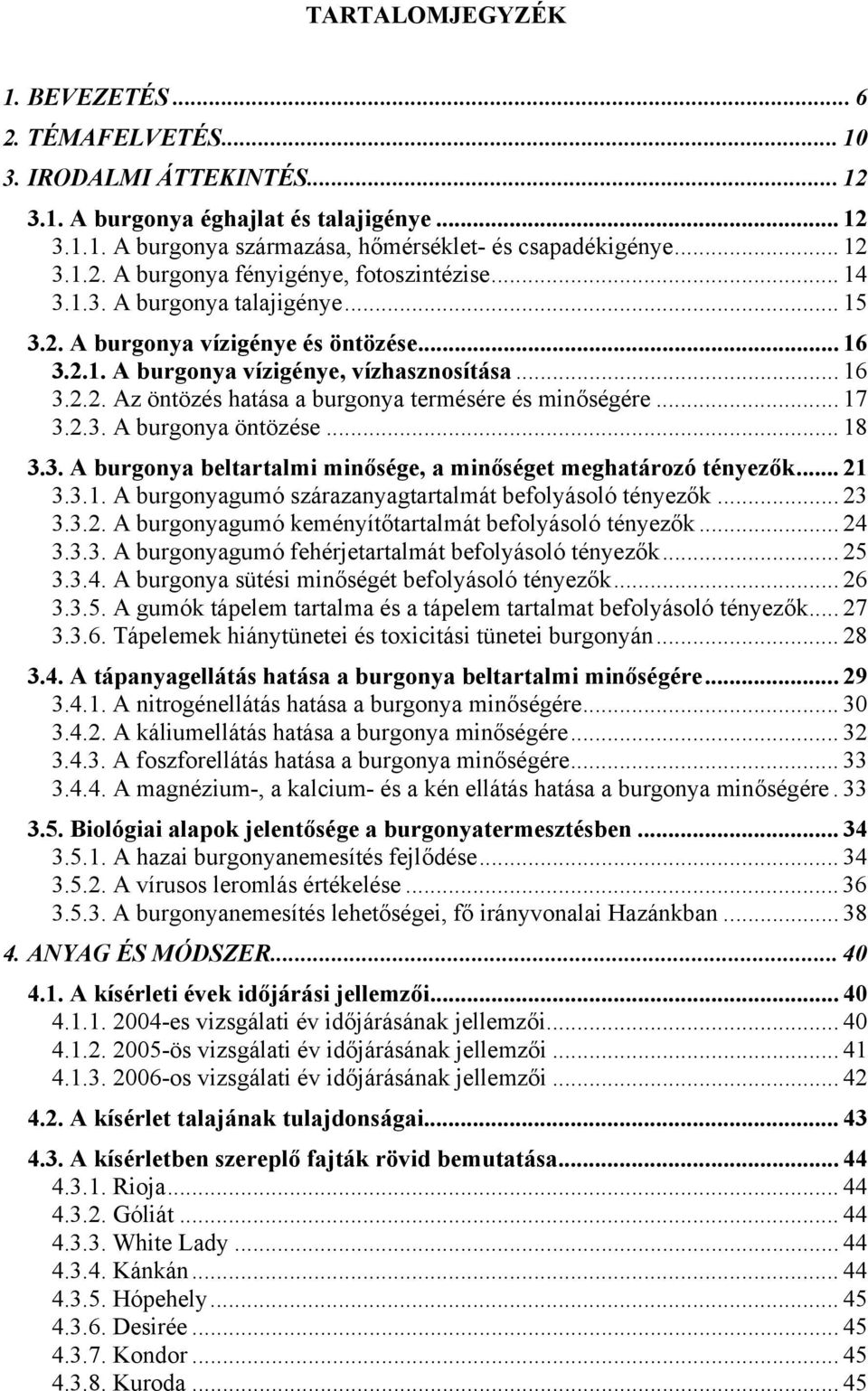 .. 17 3.2.3. A burgonya öntözése... 18 3.3. A burgonya beltartalmi minősége, a minőséget meghatározó tényezők... 21 3.3.1. A burgonyagumó szárazanyagtartalmát befolyásoló tényezők... 23 3.3.2. A burgonyagumó keményítőtartalmát befolyásoló tényezők.