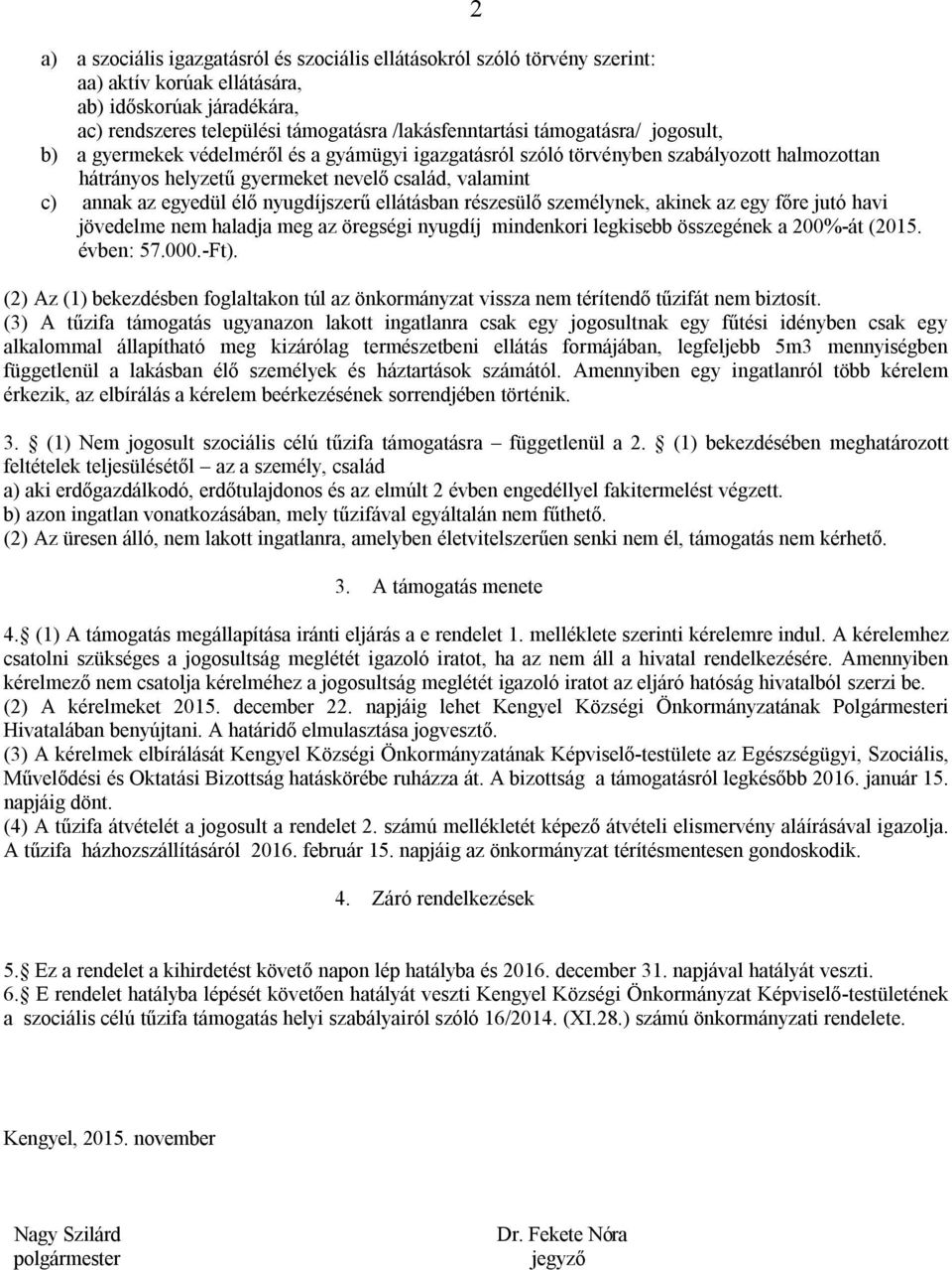 nyugdíjszerű ellátásban részesülő személynek, akinek az egy főre jutó havi jövedelme nem haladja meg az öregségi nyugdíj mindenkori legkisebb összegének a 200%-át (2015. évben: 57.000.-Ft).