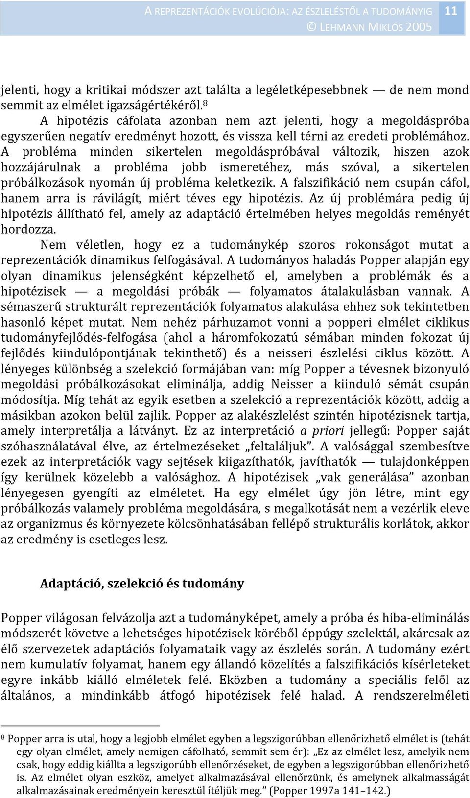 A probléma minden sikertelen megoldáspróbával változik, hiszen azok hozzájárulnak a probléma jobb ismeretéhez, más szóval, a sikertelen próbálkozások nyomán új probléma keletkezik.