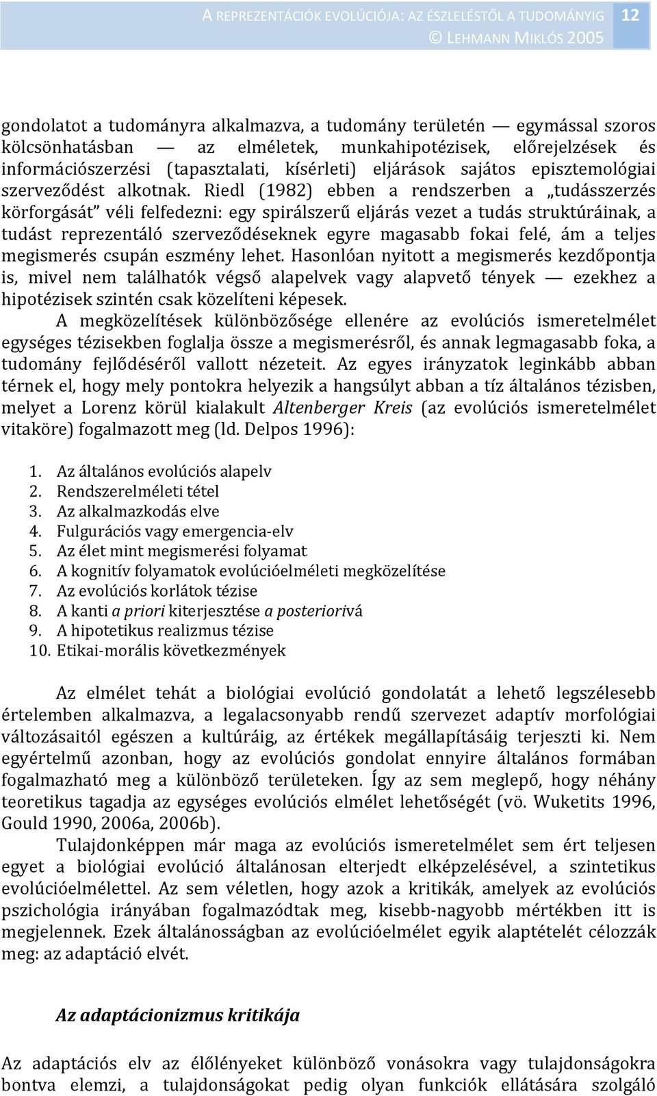 Riedl (1982) ebben a rendszerben a tudásszerzés körforgását véli felfedezni: egy spirálszerű eljárás vezet a tudás struktúráinak, a tudást reprezentáló szerveződéseknek egyre magasabb fokai felé, ám