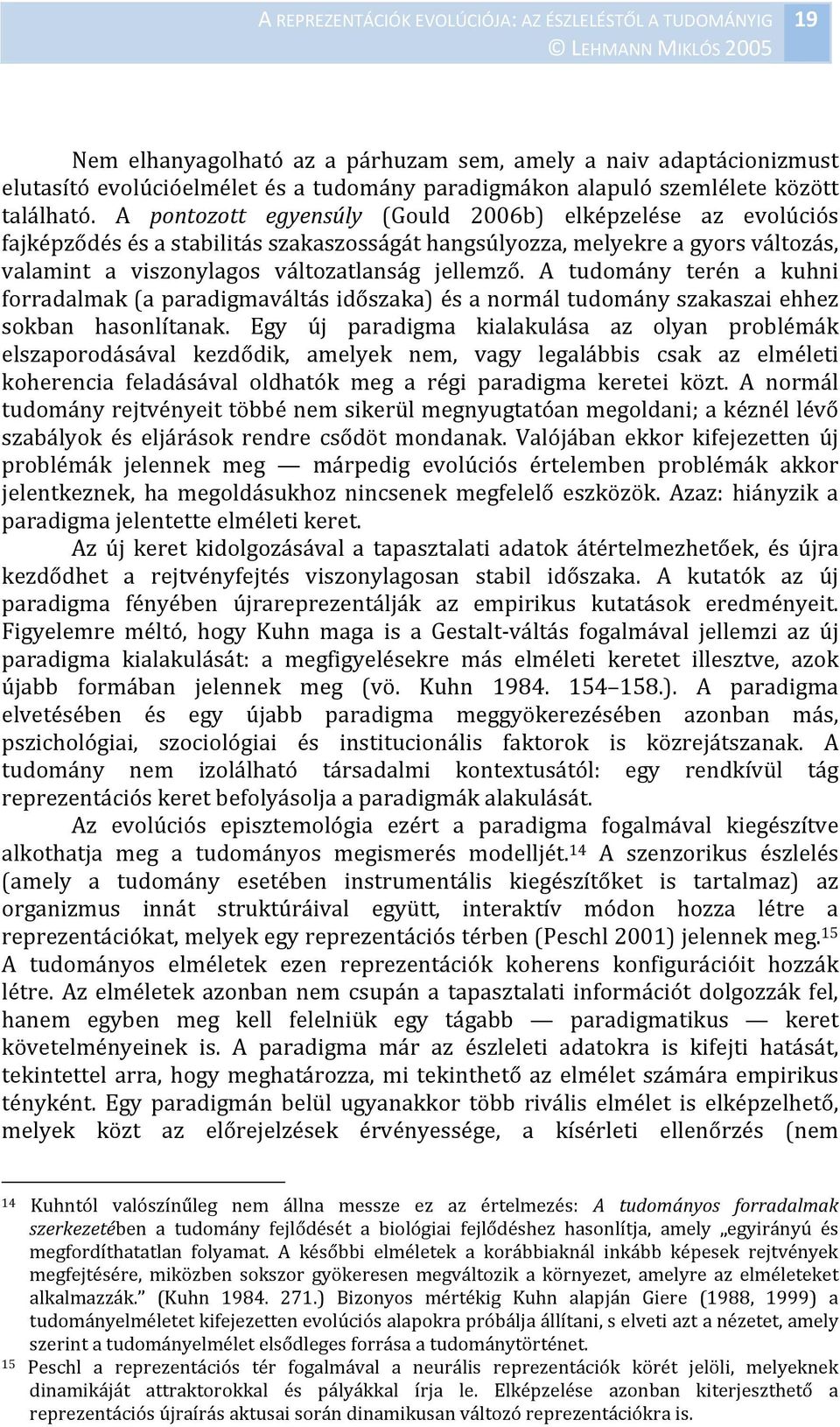 A tudomány terén a kuhni forradalmak (a paradigmaváltás időszaka) és a normál tudomány szakaszai ehhez sokban hasonlítanak.