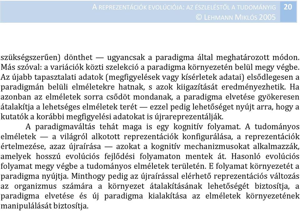 Ha azonban az elméletek sorra csődöt mondanak, a paradigma elvetése gyökeresen átalakítja a lehetséges elméletek terét ezzel pedig lehetőséget nyújt arra, hogy a kutatók a korábbi megfigyelési