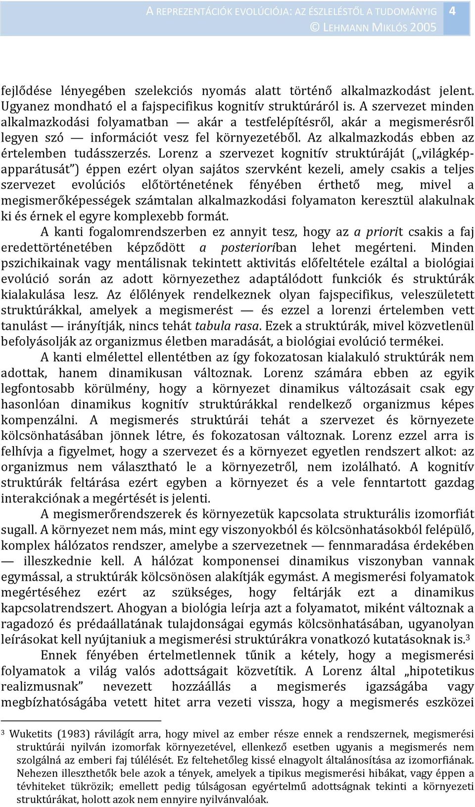 Lorenz a szervezet kognitív struktúráját ( világképapparátusát ) éppen ezért olyan sajátos szervként kezeli, amely csakis a teljes szervezet evolúciós előtörténetének fényében érthető meg, mivel a