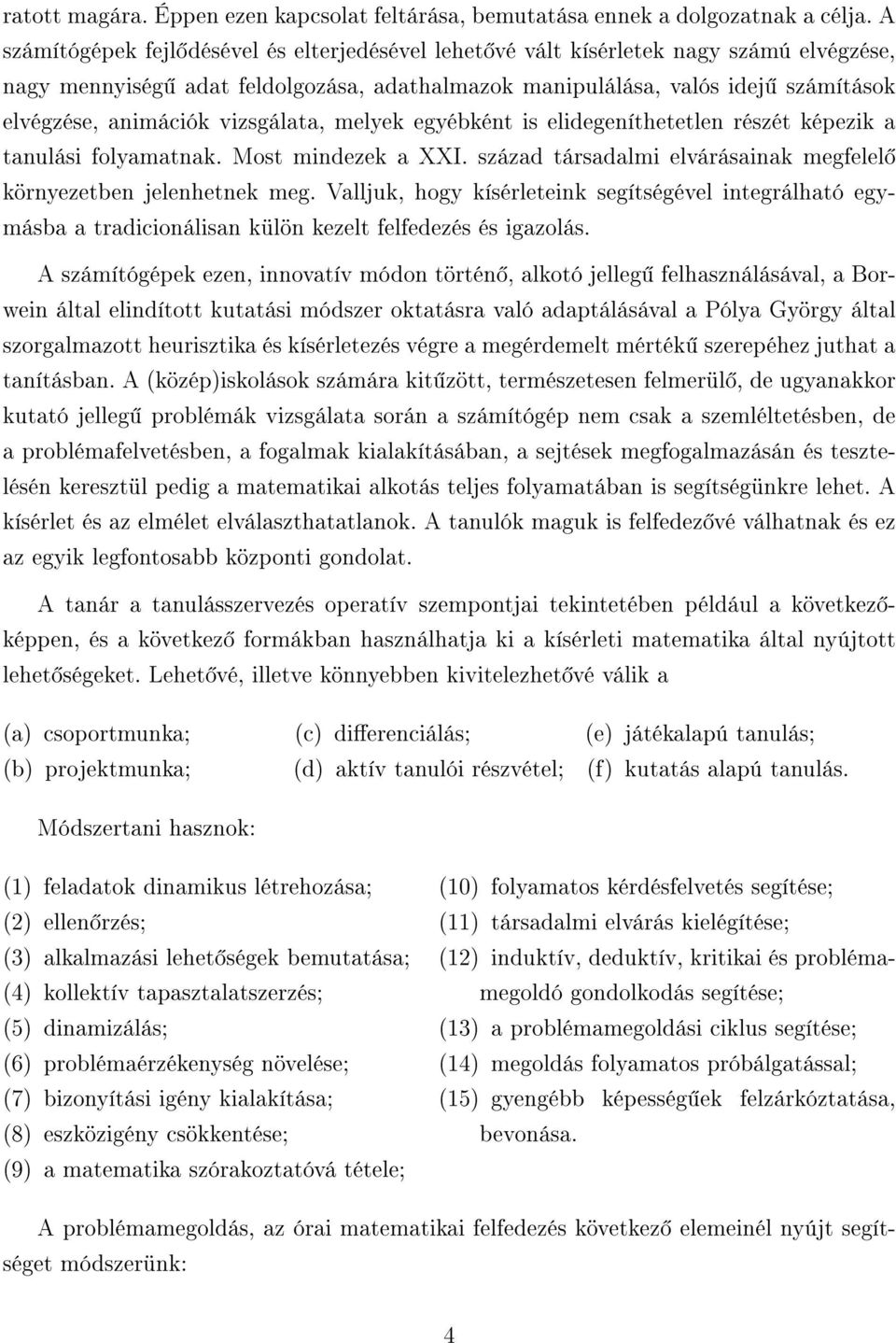 vizsgálata, melyek egyébként is elidegeníthetetlen részét képezik a tanulási folyamatnak. Most mindezek a XXI. század társadalmi elvárásainak megfelel környezetben jelenhetnek meg.
