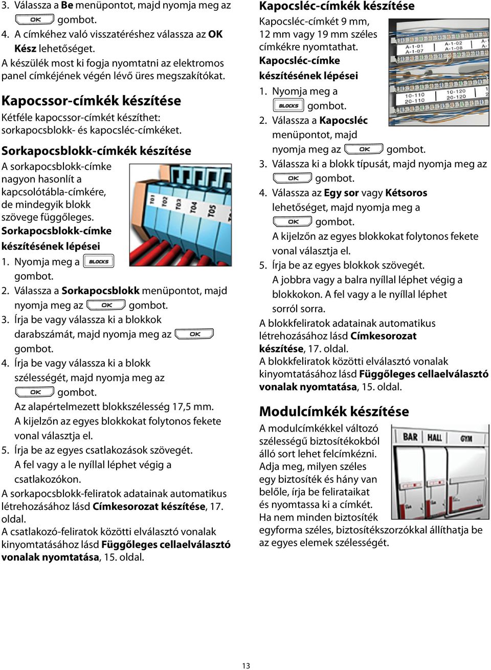 Sorkapocsblokk-címkék készítése A sorkapocsblokk-címke nagyon hasonlít a kapcsolótábla-címkére, de mindegyik blokk szövege függőleges. Sorkapocsblokk-címke készítésének lépései 1. Nyomja meg a 2.