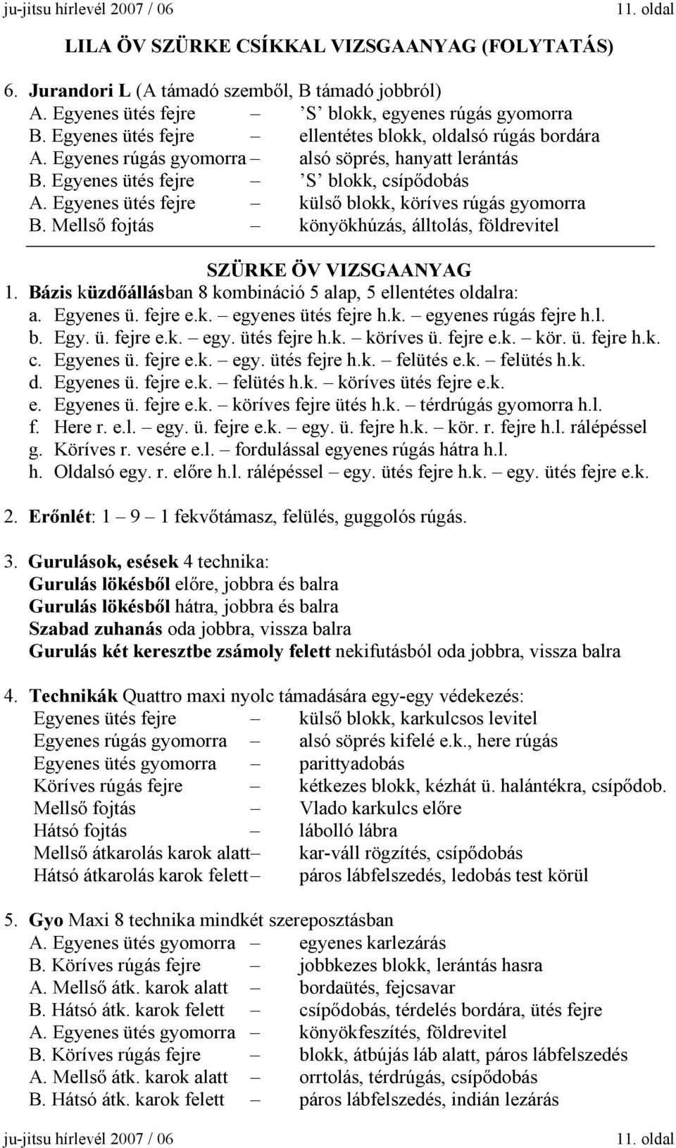 Egyenes ütés fejre külső blokk, köríves rúgás gyomorra B. Mellső fojtás könyökhúzás, álltolás, földrevitel SZÜRKE ÖV VIZSGAANYAG 1. Bázis küzdőállásban 8 kombináció 5 alap, 5 ellentétes oldalra: a.