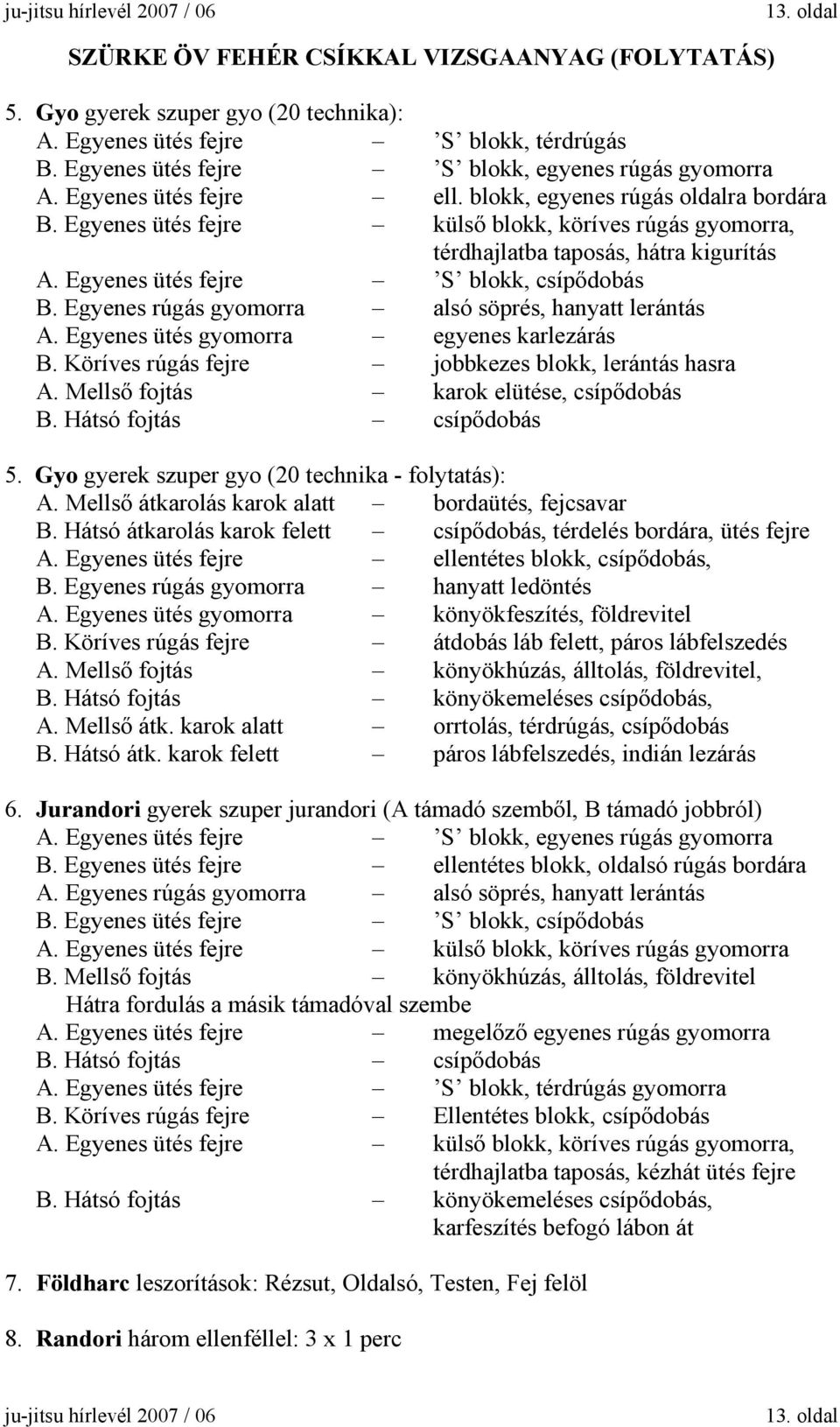 Egyenes ütés fejre külső blokk, köríves rúgás gyomorra, térdhajlatba taposás, hátra kigurítás A. Egyenes ütés fejre S blokk, csípődobás B. Egyenes rúgás gyomorra alsó söprés, hanyatt lerántás A.