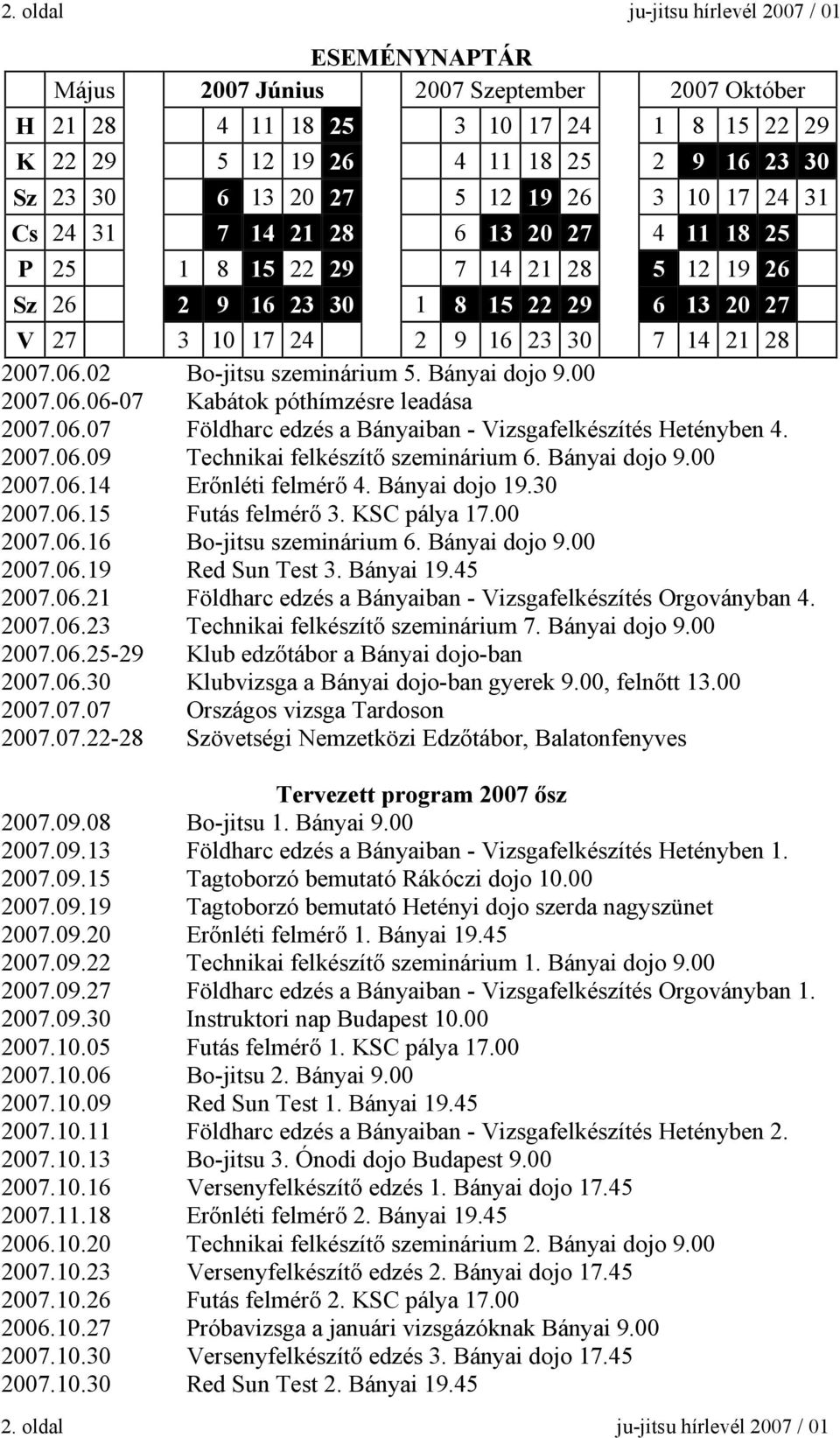 2007.06.02 Bo-jitsu szeminárium 5. Bányai dojo 9.00 2007.06.06-07 Kabátok póthímzésre leadása 2007.06.07 Földharc edzés a Bányaiban - Vizsgafelkészítés Hetényben 4. 2007.06.09 Technikai felkészítő szeminárium 6.