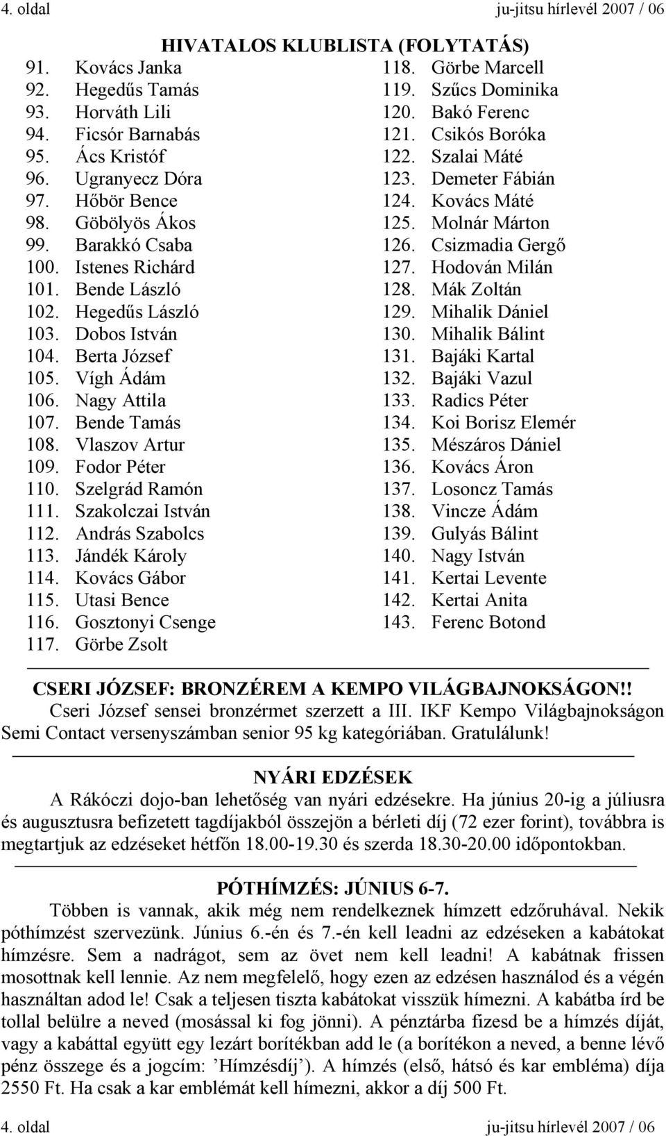 Szakolczai István 112. András Szabolcs 113. Jándék Károly 114. Kovács Gábor 115. Utasi Bence 116. Gosztonyi Csenge 117. Görbe Zsolt HIVATALOS KLUBLISTA (FOLYTATÁS) 118. Görbe Marcell 119.