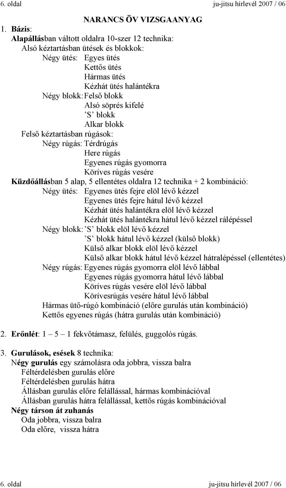 kifelé S blokk Alkar blokk Felső kéztartásban rúgások: Négy rúgás: Térdrúgás Here rúgás Egyenes rúgás gyomorra Köríves rúgás vesére Küzdőállásban 5 alap, 5 ellentétes oldalra 12 technika + 2