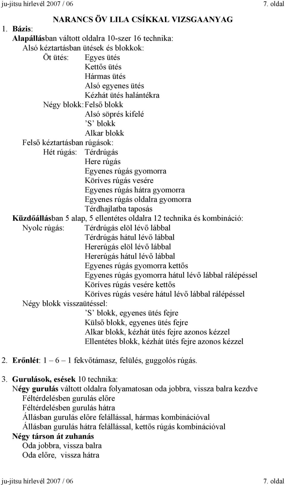 blokk Alsó söprés kifelé S blokk Alkar blokk Felső kéztartásban rúgások: Hét rúgás: Térdrúgás Here rúgás Egyenes rúgás gyomorra Köríves rúgás vesére Egyenes rúgás hátra gyomorra Egyenes rúgás oldalra