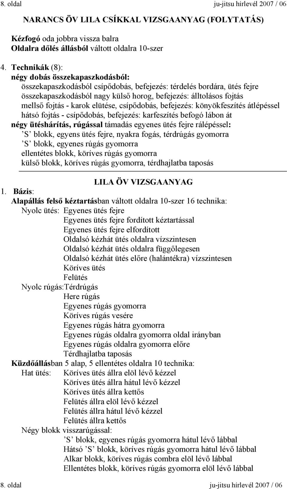 - karok elütése, csípődobás, befejezés: könyökfeszítés átlépéssel hátsó fojtás - csípődobás, befejezés: karfeszítés befogó lábon át négy ütéshárítás, rúgással támadás egyenes ütés fejre rálépéssel: S