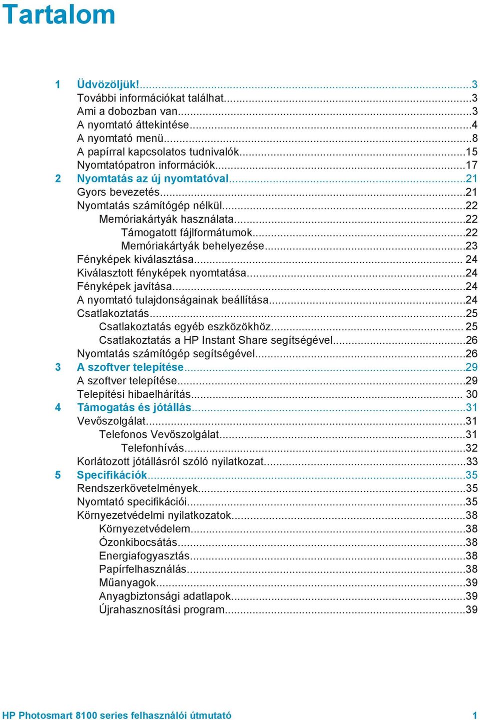 ..23 Fényképek kiválasztása... 24 Kiválasztott fényképek nyomtatása...24 Fényképek javítása...24 A nyomtató tulajdonságainak beállítása...24 Csatlakoztatás...25 Csatlakoztatás egyéb eszközökhöz.