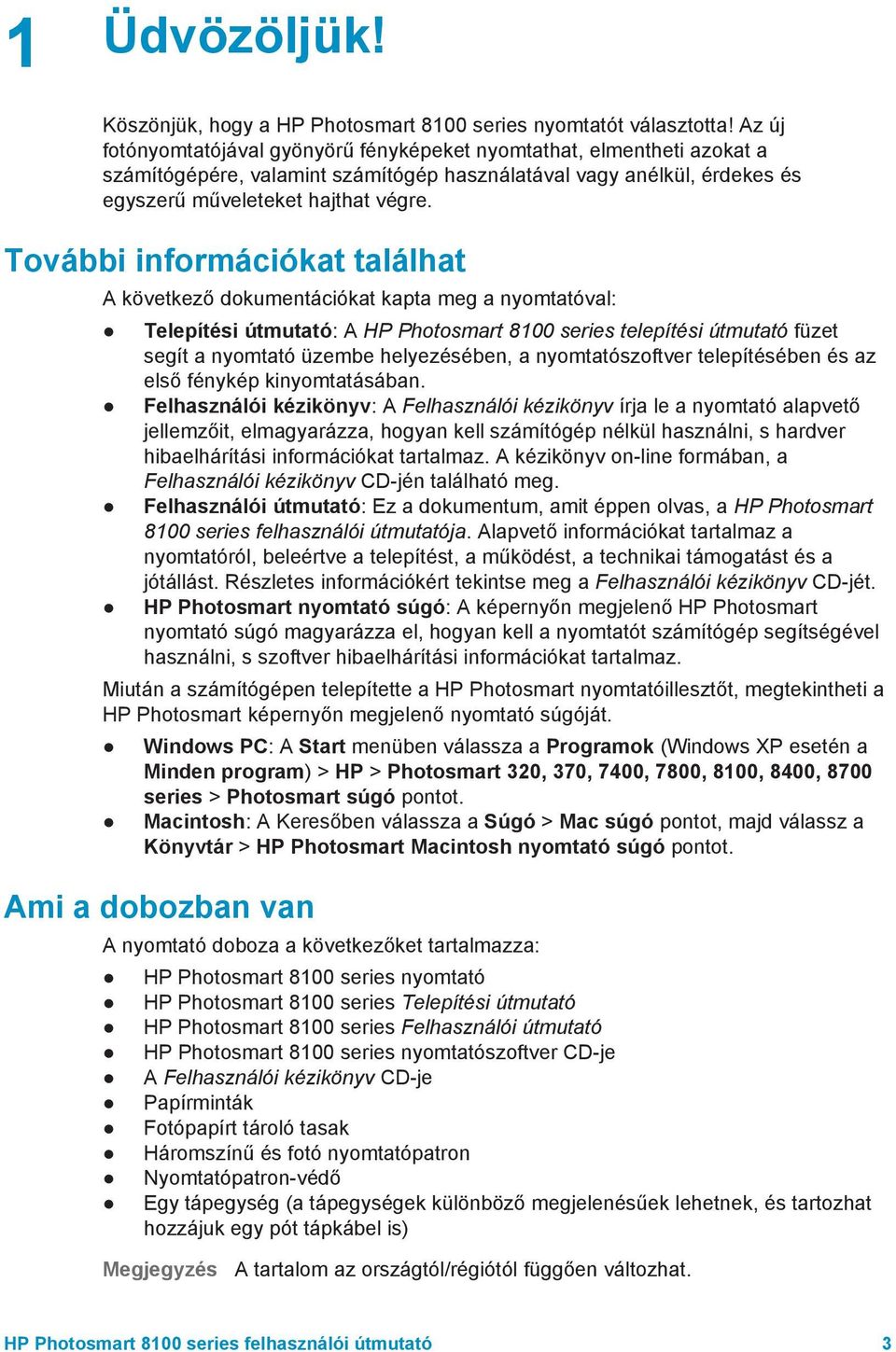 További információkat találhat A következő dokumentációkat kapta meg a nyomtatóval: Telepítési útmutató: A HP Photosmart 8100 series telepítési útmutató füzet segít a nyomtató üzembe helyezésében, a