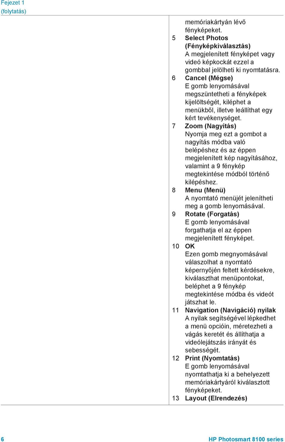 7 Zoom (Nagyítás) Nyomja meg ezt a gombot a nagyítás módba való belépéshez és az éppen megjelenített kép nagyításához, valamint a 9 fénykép megtekintése módból történő kilépéshez.