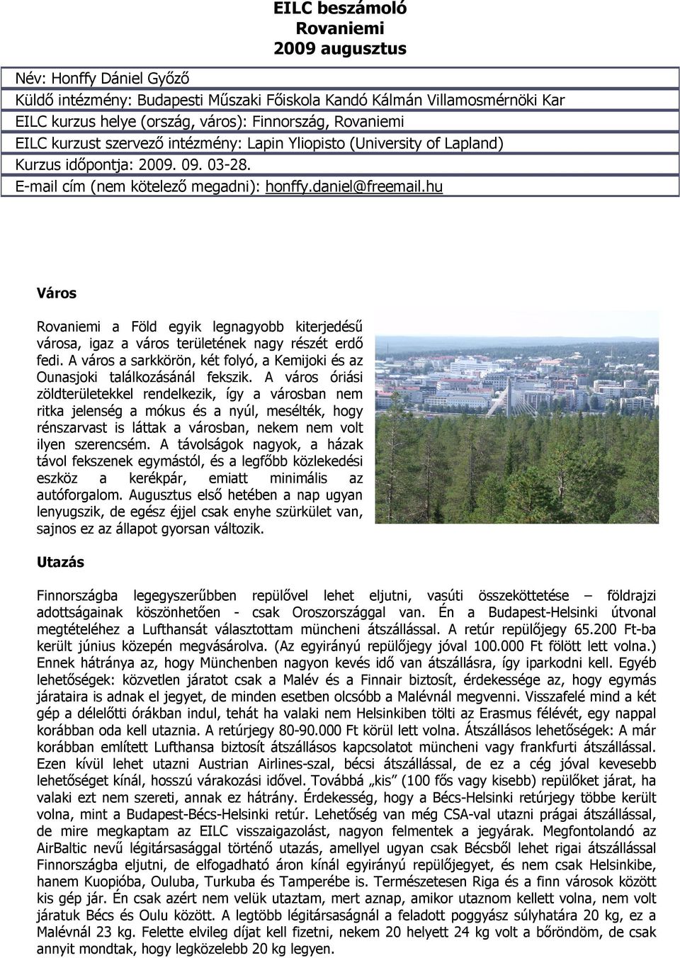 hu Város Rovaniemi a Föld egyik legnagyobb kiterjedésű városa, igaz a város területének nagy részét erdő fedi. A város a sarkkörön, két folyó, a Kemijoki és az Ounasjoki találkozásánál fekszik.