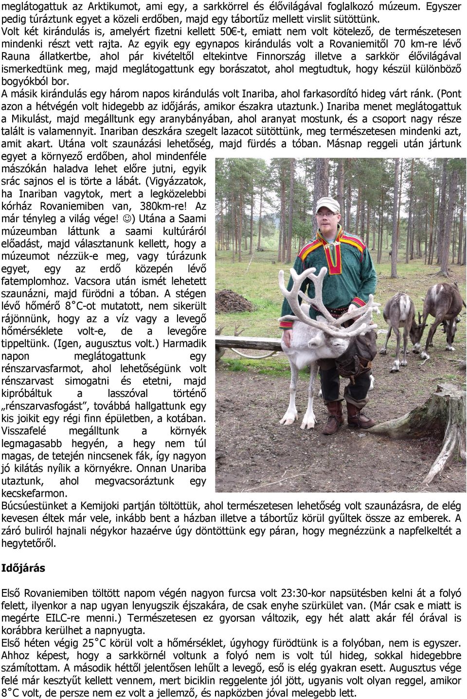 Az egyik egy egynapos kirándulás volt a Rovaniemitől 70 km-re lévő Rauna állatkertbe, ahol pár kivételtől eltekintve Finnország illetve a sarkkör élővilágával ismerkedtünk meg, majd meglátogattunk