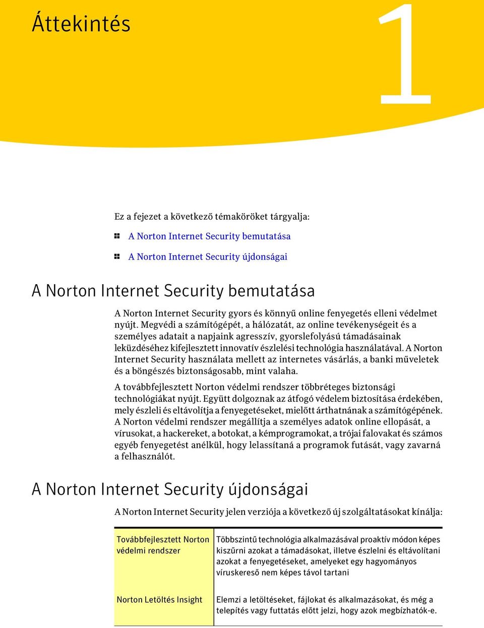 Megvédi a számítógépét, a hálózatát, az online tevékenységeit és a személyes adatait a napjaink agresszív, gyorslefolyású támadásainak leküzdéséhez kifejlesztett innovatív észlelési technológia