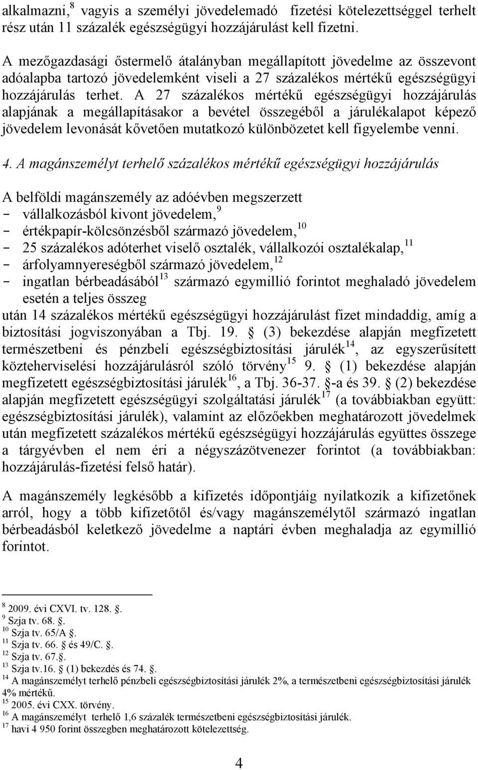 A 27 százalékos mértékű egészségügyi hozzájárulás alapjának a megállapításakor a bevétel összegéből a járulékalapot képező jövedelem levonását kővetően mutatkozó különbözetet kell figyelembe venni. 4.