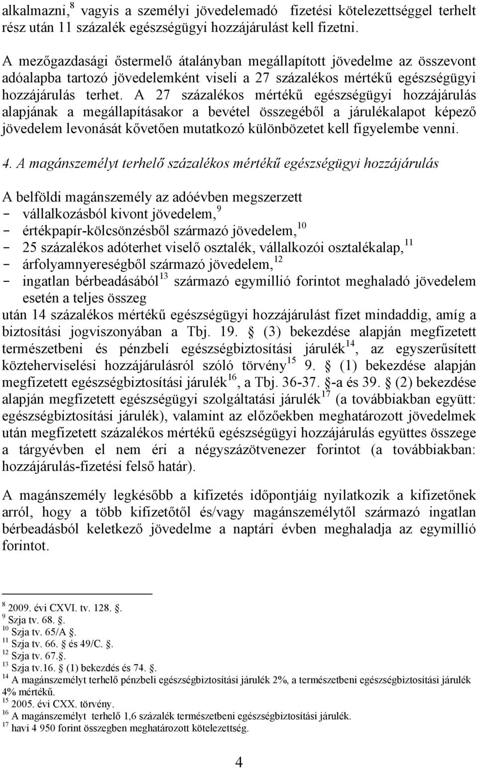 A 27 százalékos mértékű egészségügyi hozzájárulás alapjának a megállapításakor a bevétel összegéből a járulékalapot képező jövedelem levonását kővetően mutatkozó különbözetet kell figyelembe venni. 4.