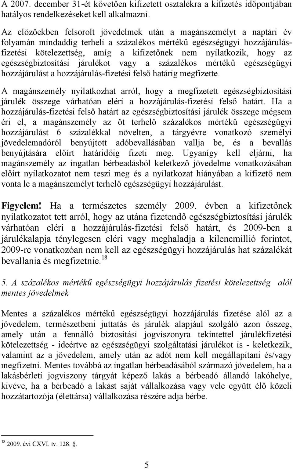 nyilatkozik, hogy az egészségbiztosítási járulékot vagy a százalékos mértékű egészségügyi hozzájárulást a hozzájárulás-fizetési felső határig megfizette.