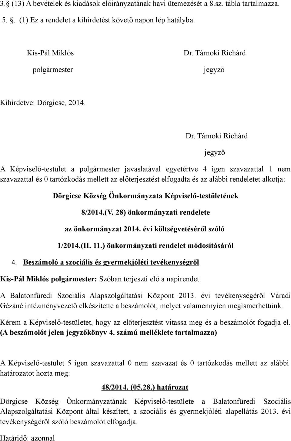Tárnoki Richárd jegyző A Képviselő-testület a polgármester javaslatával egyetértve 4 igen szavazattal 1 nem szavazattal és 0 tartózkodás mellett az előterjesztést elfogadta és az alábbi rendeletet