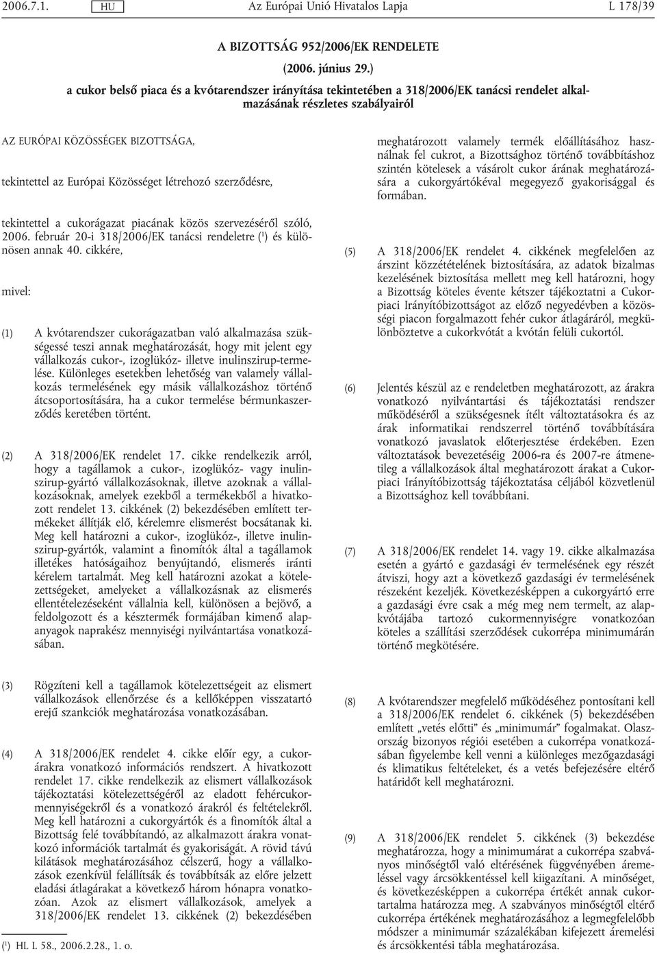 Közösséget létrehozó szerződésre, tekintettel a cukorágazat piacának közös szervezéséről szóló, 2006. február 20-i 318/2006/EK tanácsi rendeletre ( 1 ) és különösen annak 40.